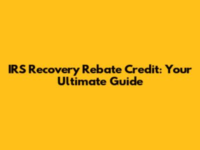 IRS Recovery Rebate Credit: Your Ultimate Guide