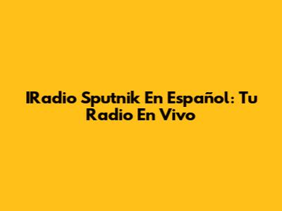 IRadio Sputnik En Español: Tu Radio En Vivo