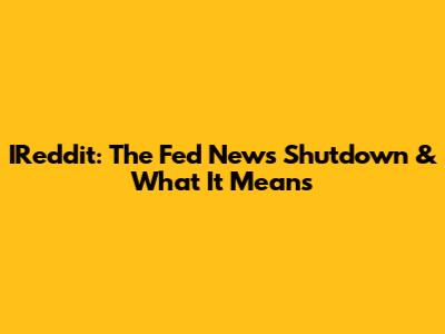 IReddit: The Fed News Shutdown & What It Means