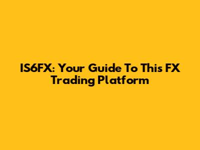 IS6FX: Your Guide To This FX Trading Platform