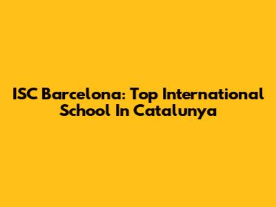 ISC Barcelona: Top International School In Catalunya