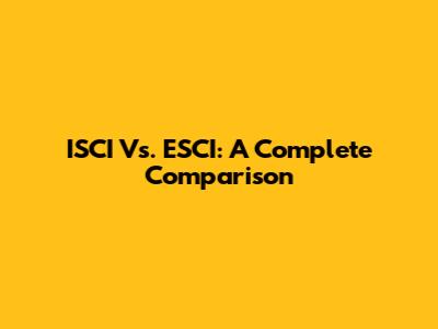 ISCI Vs. ESCI: A Complete Comparison