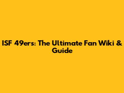 ISF 49ers: The Ultimate Fan Wiki & Guide