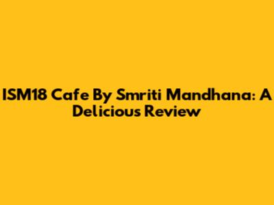 ISM18 Cafe By Smriti Mandhana: A Delicious Review