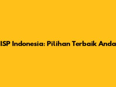 ISP Indonesia: Pilihan Terbaik Anda