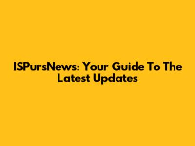 ISPursNews: Your Guide To The Latest Updates