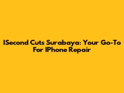 ISecond Cuts Surabaya: Your Go-To For IPhone Repair