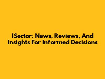 ISector: News, Reviews, And Insights For Informed Decisions