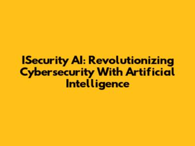 ISecurity AI: Revolutionizing Cybersecurity With Artificial Intelligence