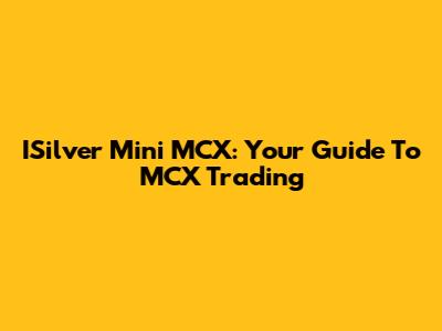 ISilver Mini MCX: Your Guide To MCX Trading
