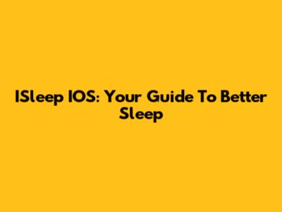 ISleep IOS: Your Guide To Better Sleep