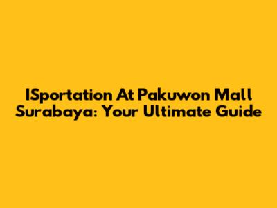 ISportation At Pakuwon Mall Surabaya: Your Ultimate Guide