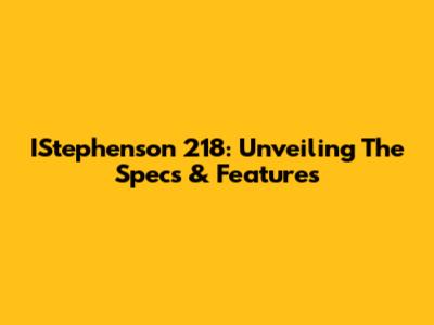 IStephenson 218: Unveiling The Specs & Features
