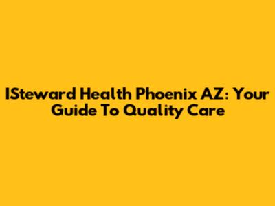 ISteward Health Phoenix AZ: Your Guide To Quality Care