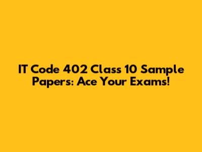 IT Code 402 Class 10 Sample Papers: Ace Your Exams!