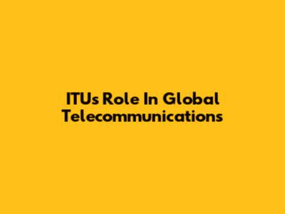 ITU's Role In Global Telecommunications