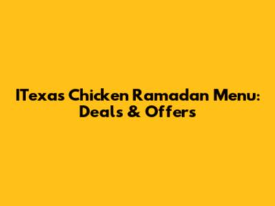 ITexas Chicken Ramadan Menu: Deals & Offers