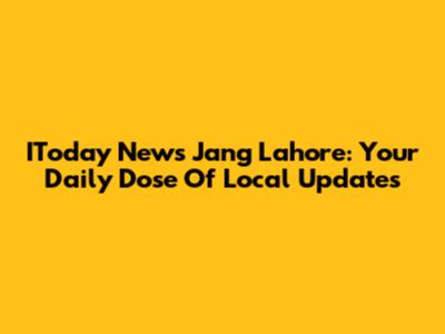 IToday News Jang Lahore: Your Daily Dose Of Local Updates