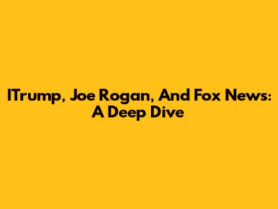 ITrump, Joe Rogan, And Fox News: A Deep Dive