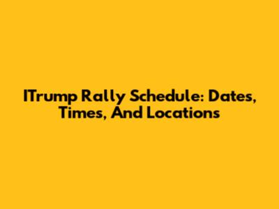 ITrump Rally Schedule: Dates, Times, And Locations