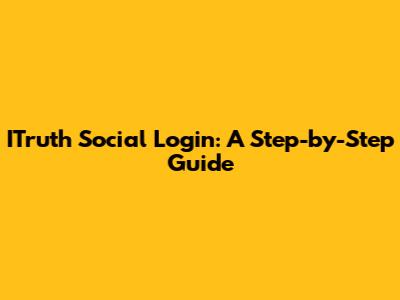 ITruth Social Login: A Step-by-Step Guide