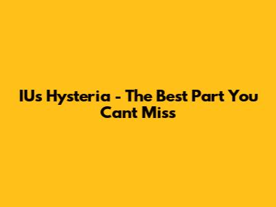 IU's "Hysteria" - The Best Part You Can't Miss