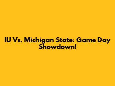 IU Vs. Michigan State: Game Day Showdown!