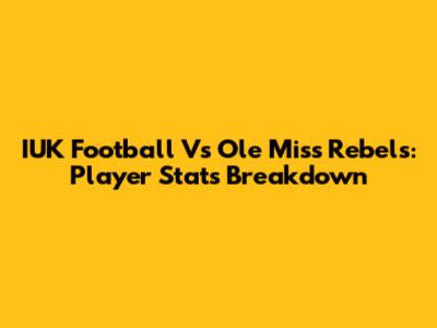 IUK Football Vs Ole Miss Rebels: Player Stats Breakdown