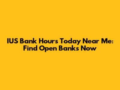 IUS Bank Hours Today Near Me: Find Open Banks Now