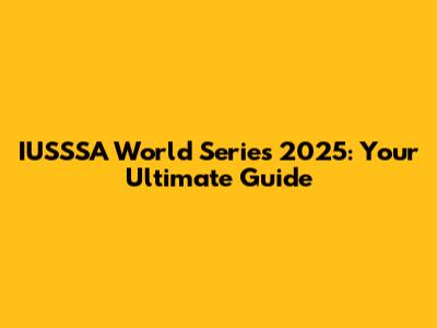 IUSSSA World Series 2025: Your Ultimate Guide