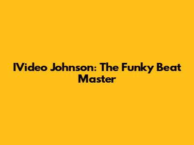 IVideo Johnson: The Funky Beat Master