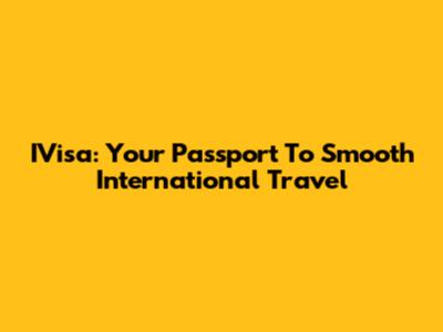 IVisa: Your Passport To Smooth International Travel