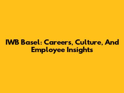 IWB Basel: Careers, Culture, And Employee Insights