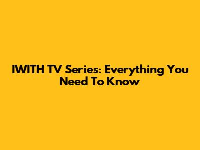 IWITH TV Series: Everything You Need To Know