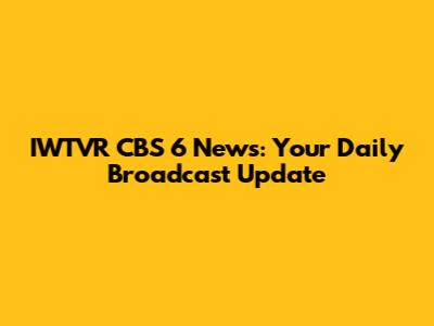 IWTVR CBS 6 News: Your Daily Broadcast Update