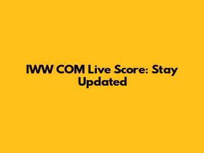 IWW COM Live Score: Stay Updated