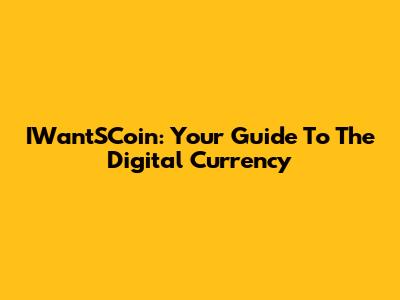 IWantSCoin: Your Guide To The Digital Currency