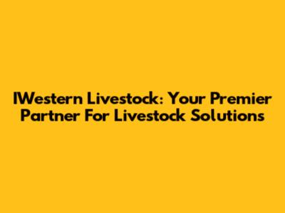 IWestern Livestock: Your Premier Partner For Livestock Solutions