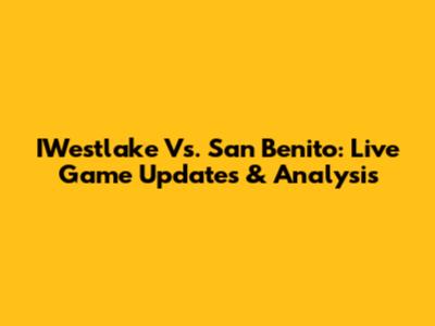 IWestlake Vs. San Benito: Live Game Updates & Analysis