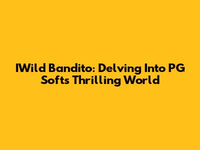 IWild Bandito: Delving Into PG Soft's Thrilling World