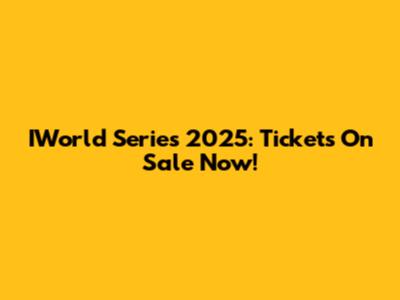 IWorld Series 2025: Tickets On Sale Now!