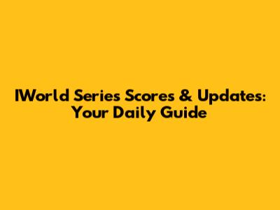 IWorld Series Scores & Updates: Your Daily Guide