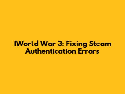 IWorld War 3: Fixing Steam Authentication Errors