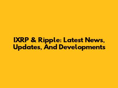 IXRP & Ripple: Latest News, Updates, And Developments