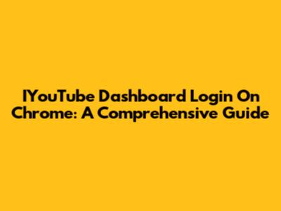 IYouTube Dashboard Login On Chrome: A Comprehensive Guide