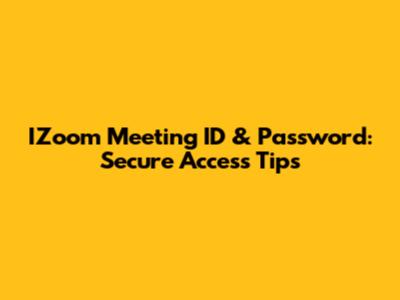 IZoom Meeting ID & Password: Secure Access Tips