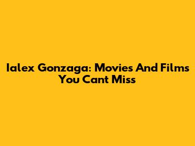 Ialex Gonzaga: Movies And Films You Can't Miss