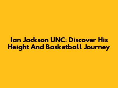 Ian Jackson UNC: Discover His Height And Basketball Journey