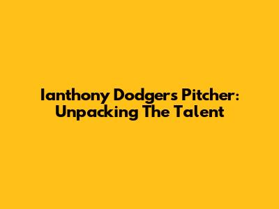 Ianthony Dodgers Pitcher: Unpacking The Talent