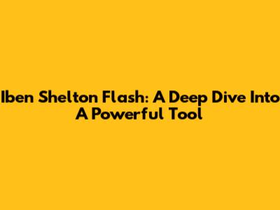 Iben Shelton Flash: A Deep Dive Into A Powerful Tool